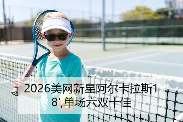 2026美网新星阿尔卡拉斯18',单场六双十佳